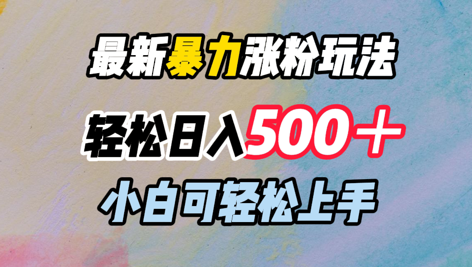 最新暴力涨粉玩法，轻松日入500＋，小白可轻松上手-巴叔叔资源网