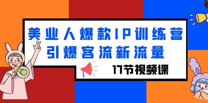 美业人爆款IP训练营，引爆客流新流量（17节视频课）-巴叔叔资源网