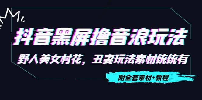 抖音黑屏撸音浪玩法：野人美女村花，丑妻玩法素材统统有【教程+素材】-巴叔叔资源网