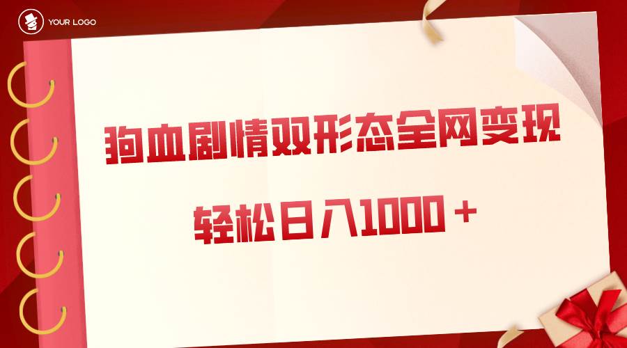 狗血剧情多渠道变现，双形态全网布局，轻松日入1000＋，保姆级项目拆解-巴叔叔资源网