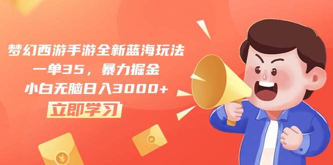 梦幻西游手游全新蓝海玩法，一单35，暴力掘金，小白无脑日入3000+-巴叔叔资源网