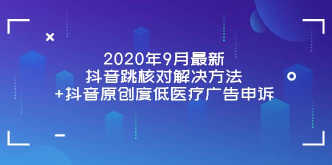 2020年9月最新抖音跳核对解决方法+抖音原创度低医疗广告申诉-巴叔叔资源网