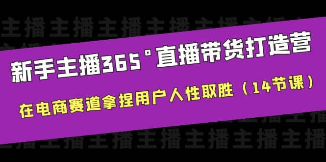 新手主播365°直播带货·打造营，在电商赛道拿捏用户人性取胜（14节课）-巴叔叔资源网
