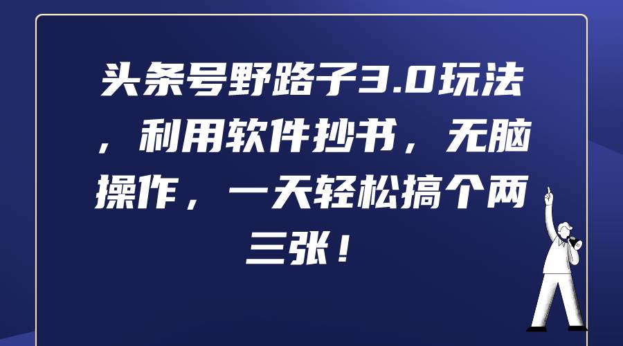 头条号野路子3.0玩法，利用软件抄书，无脑操作，一天轻松搞个两三张！-巴叔叔资源网