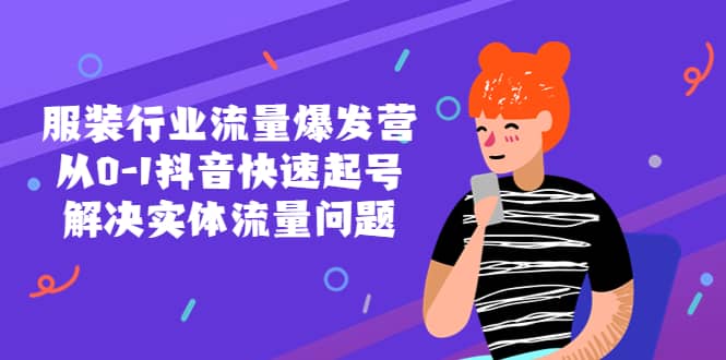 服装行业流量爆发营，从0-1抖音快速起号/解决实体流量问题-巴叔叔资源网