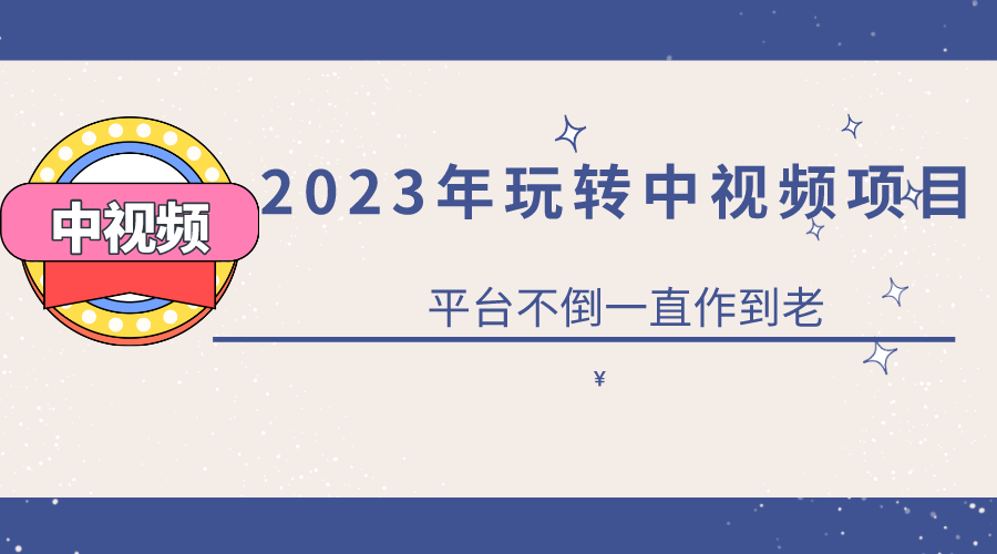 2023一心0基础玩转中视频项目：平台不倒，一直做到老-巴叔叔资源网