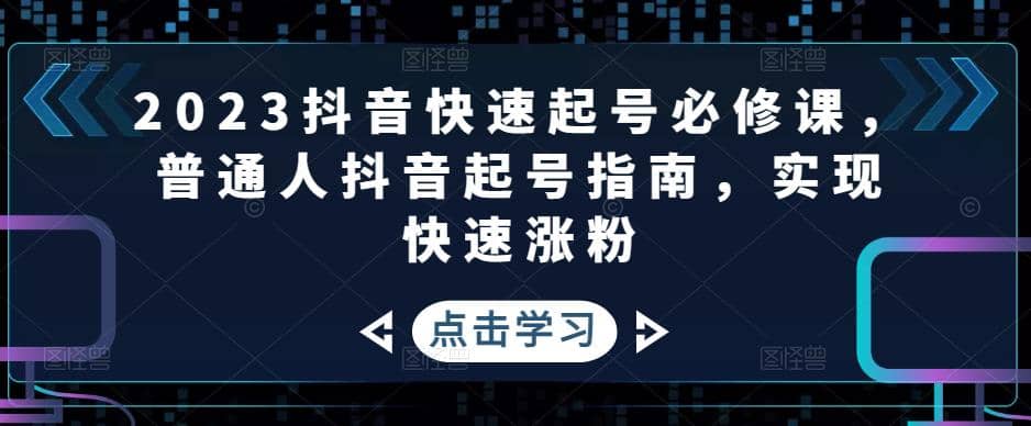 2023抖音快速起号必修课，普通人抖音起号指南，实现快速涨粉-巴叔叔资源网