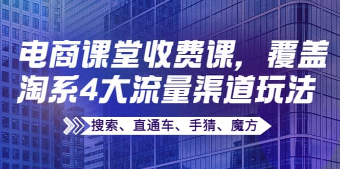 某电商课堂收费课，覆盖淘系4大流量渠道玩法【搜索、直通车、手猜、魔方】-巴叔叔资源网