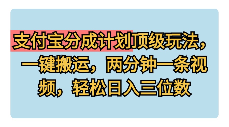 支付宝分成计划玩法，一键搬运，两分钟一条视频，轻松日入三位数-巴叔叔资源网