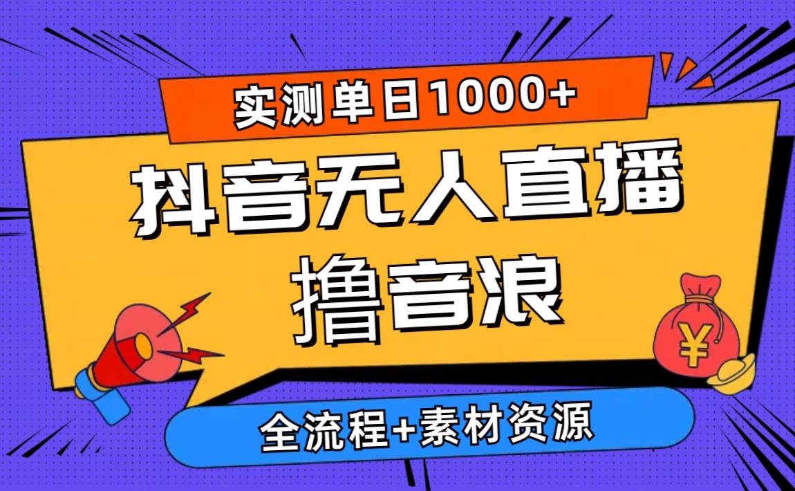 2024抖音无人直播撸音浪新玩法 日入1000+ 全流程+素材资源-巴叔叔资源网