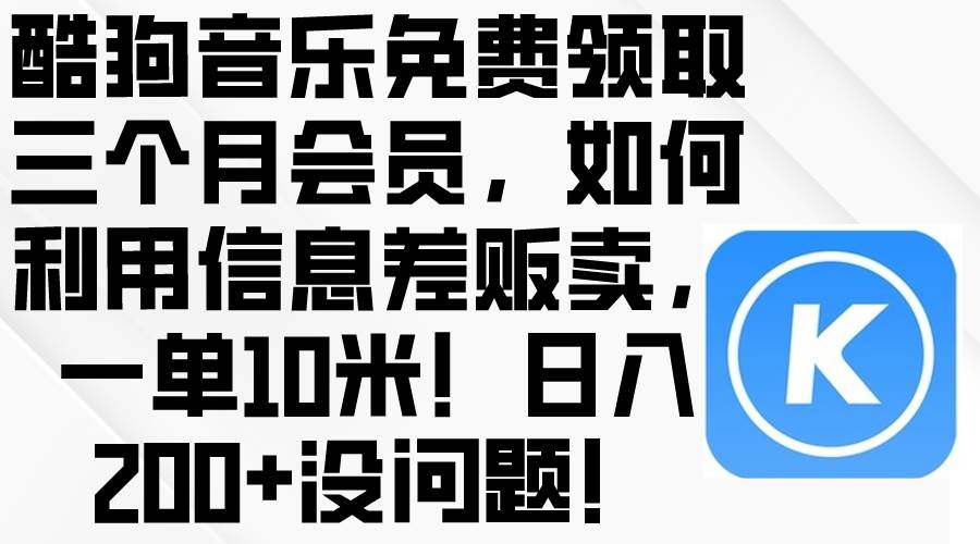 酷狗音乐免费领取三个月会员，利用信息差贩卖，一单10米！日入200+没问题-巴叔叔资源网