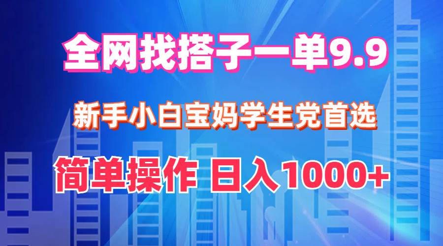 全网找搭子1单3.9 新手小白宝妈学生党首选 简单操作 日入1000+-巴叔叔资源网