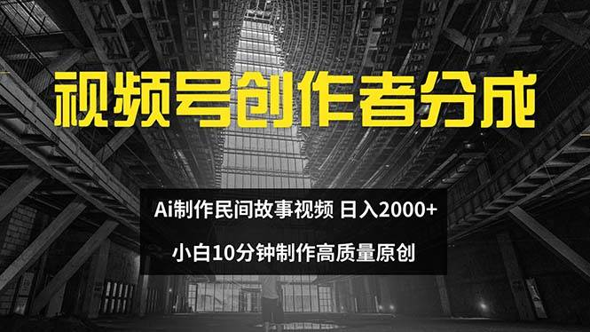 视频号创作者分成 ai制作民间故事 新手小白10分钟制作高质量视频 日入2000-巴叔叔资源网