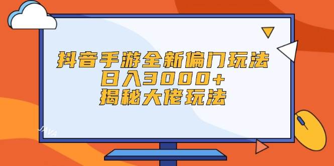 抖音手游全新偏门玩法，日入3000+，揭秘大佬玩法-巴叔叔资源网