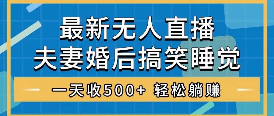 无人直播最新玩法，婚后夫妻睡觉整蛊，礼物收不停，睡后收入500+-巴叔叔资源网