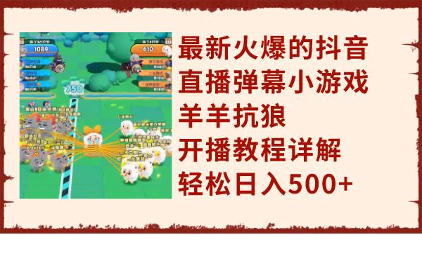 最新火爆的抖音直播弹幕小游戏羊羊抗狼，开播教程详解，轻松日入500+-巴叔叔资源网