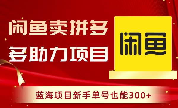 闲鱼卖拼多多助力项目，蓝海项目新手单号也能300+-巴叔叔资源网