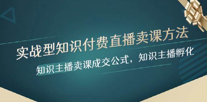 实战型知识付费直播-卖课方法，知识主播卖课成交公式，知识主播孵化-巴叔叔资源网