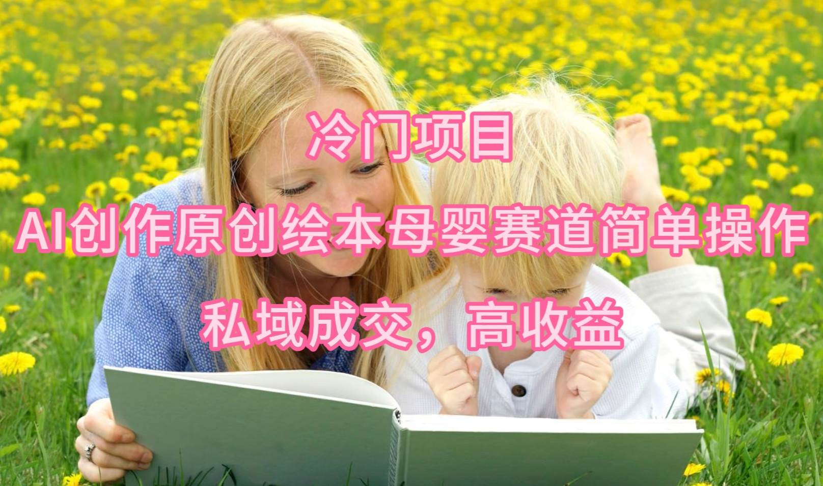冷门项目，AI创作原创绘本母婴赛道简单操作，私域成交，高收益-巴叔叔资源网