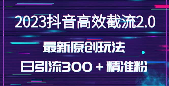 日引300＋创业粉，独家抖音高效截流2.0玩法（价值1280）-巴叔叔资源网