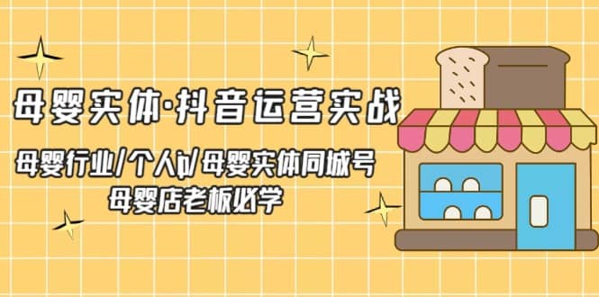母婴实体·抖音运营实战 母婴行业·个人ip·母婴实体同城号 母婴店老板必学-巴叔叔资源网