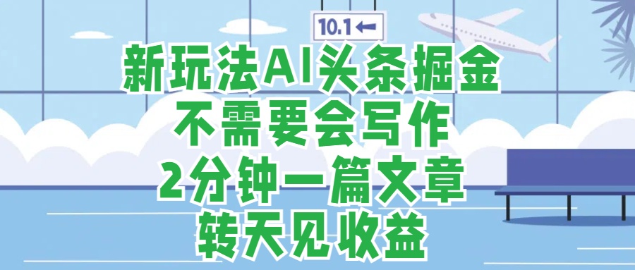 新玩法AI头条掘金，顺应大局总不会错，2分钟一篇原创文章，不需要会写作，AI自动生成，转天见收益，长久可操作，小白直接上手毫无压力-巴叔叔资源网