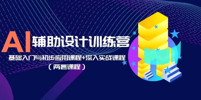 AI辅助设计训练营：基础入门与初步应用课程+深入实战课程（两套课程）-巴叔叔资源网