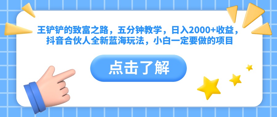 王铲铲的致富之路，五分钟教学，日入2000+收益，抖音合伙人全新蓝海玩法，小白一定要做的项目-巴叔叔资源网