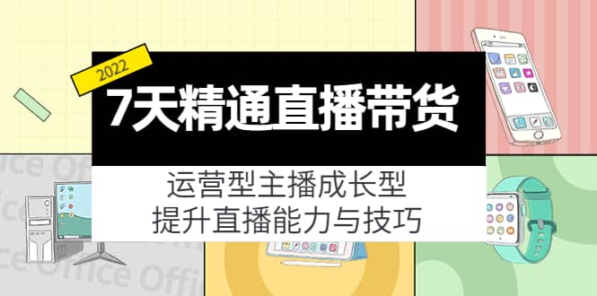 7天精通直播带货，运营型主播成长型，提升直播能力与技巧（19节课）-巴叔叔资源网