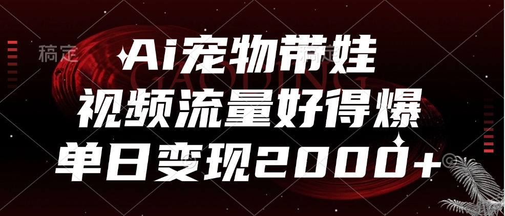 Ai宠物带娃，视频流量好得爆，单日变现2000+-巴叔叔资源网