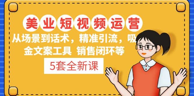 5套·美业短视频运营课 从场景到话术·精准引流·吸金文案工具·销售闭环等-巴叔叔资源网