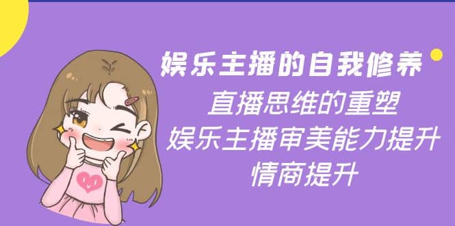 娱乐主播的自我修养，直播思维的重塑，娱乐主播审美能力提升，情商提升-巴叔叔资源网