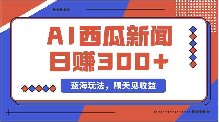 蓝海最新玩法西瓜视频原创搞笑新闻当天有收益单号日赚300+项目-巴叔叔资源网