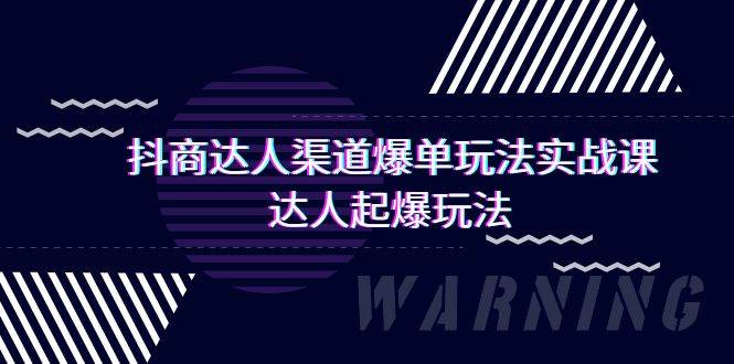 抖商达人-渠道爆单玩法实操课，达人起爆玩法（29节课）-巴叔叔资源网