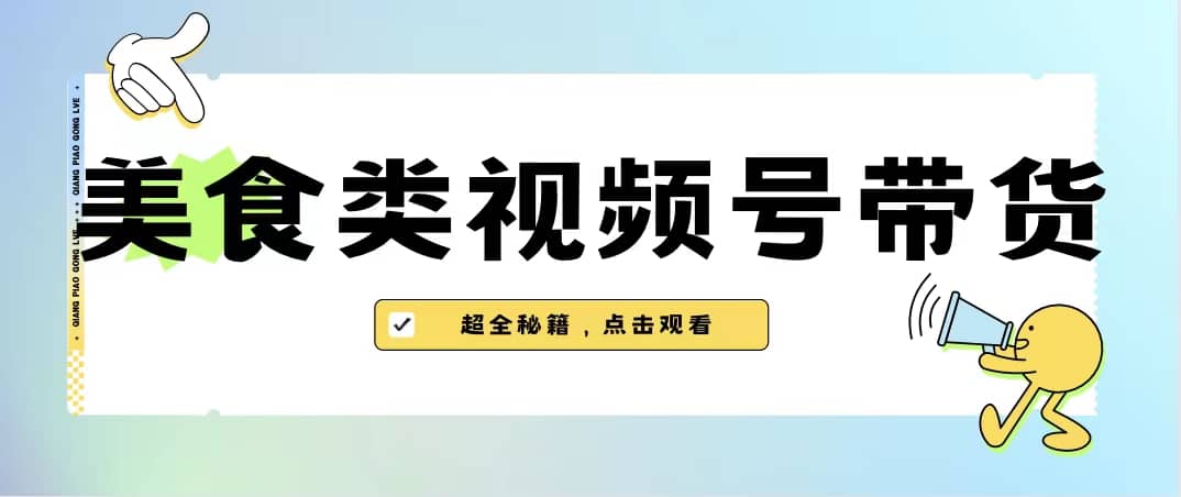 美食类视频号带货【内含去重方法】-巴叔叔资源网