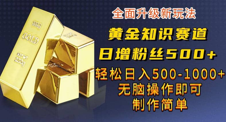 黄金知识赛道，一条作品涨粉500+，私域高利润单品转化，一部手机轻松实现日入500【揭秘】-巴叔叔资源网
