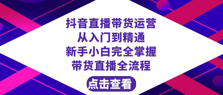 抖音直播带货 运营从入门到精通，新手完全掌握带货直播全流程（23节）-巴叔叔资源网