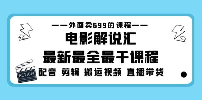 外面卖699的电影解说汇最新最全最干课程：电影配音 剪辑 搬运视频 直播带货-巴叔叔资源网