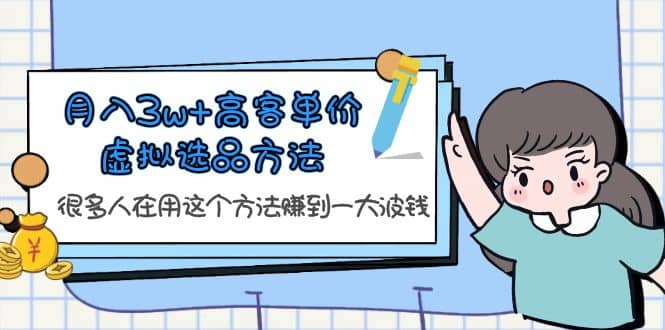 月入3w+高客单价虚拟选品方法，很多人在用这个方法赚到一大波钱！-巴叔叔资源网