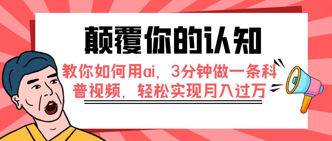 颠覆你的认知，教你如何用ai，3分钟做一条科普视频，轻松实现月入过万-巴叔叔资源网