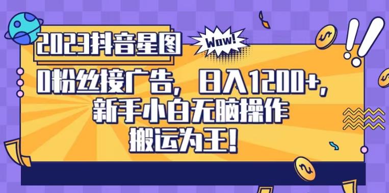 抖音星图0粉接广告，新手小白无脑操作日入1200+，无上限无门槛，搬运为王！【揭秘】-巴叔叔资源网