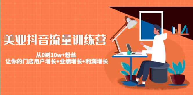 美业抖音流量训练营：从0到10w+粉丝 让你的门店用户增长+业绩增长+利润增长-巴叔叔资源网