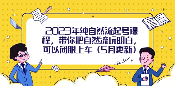 2023年纯自然流起号课程，带你把自然流玩明白，可以闭眼上车（5月更新）-巴叔叔资源网