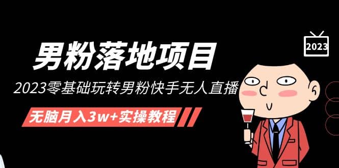 【男粉落地项目】2023零基础玩转男粉快手无人直播，无脑月入3w+实操教程！-巴叔叔资源网
