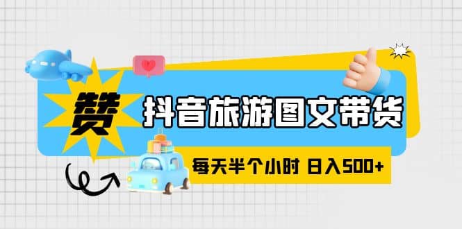 抖音旅游图文带货，零门槛，操作简单，每天半个小时，日入500+-巴叔叔资源网
