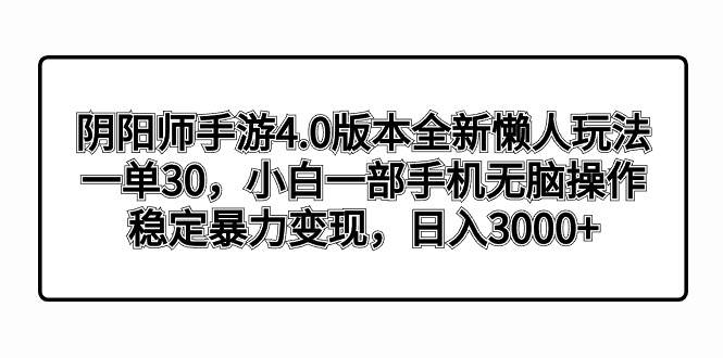 阴阳师手游4.0版本全新懒人玩法，一单30，小白一部手机无脑操作，稳定暴力变现-巴叔叔资源网