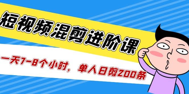 短视频混剪/进阶课，一天7-8个小时，单人日剪200条实战攻略教学-巴叔叔资源网