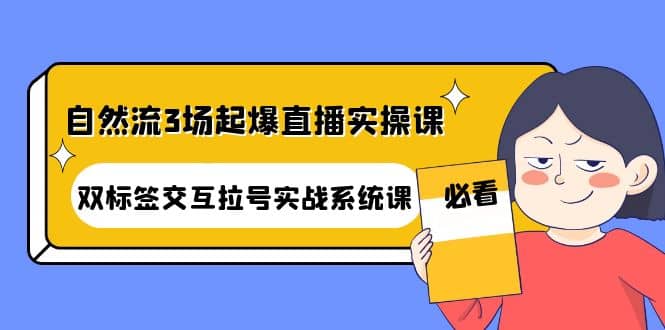 自然流3场起爆直播实操课：双标签交互拉号实战系统课-巴叔叔资源网