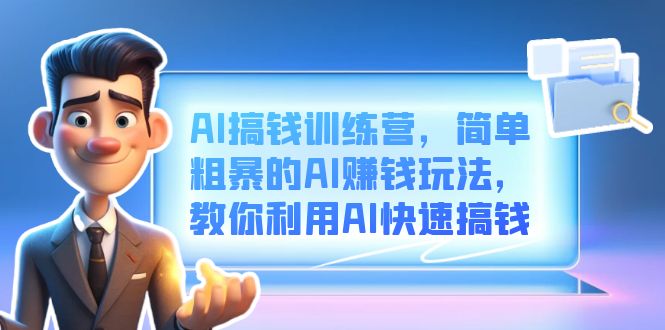 AI搞钱训练营，简单粗暴的AI赚钱玩法，教你利用AI快速搞钱-巴叔叔资源网
