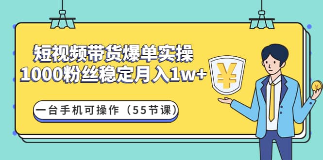 短视频带货爆单实操：一台手机可操作（55节课）-巴叔叔资源网